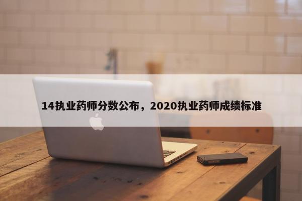 14执业药师分数公布,2020执业药师成绩标准 14执业药师分数公布,2020执业药师成绩标准