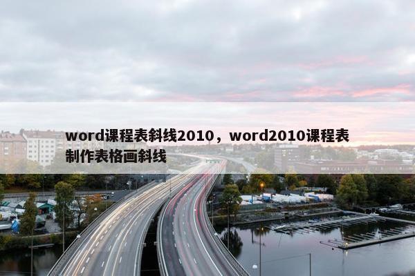 word课程表斜线2010，word2010课程表制作表格画斜线