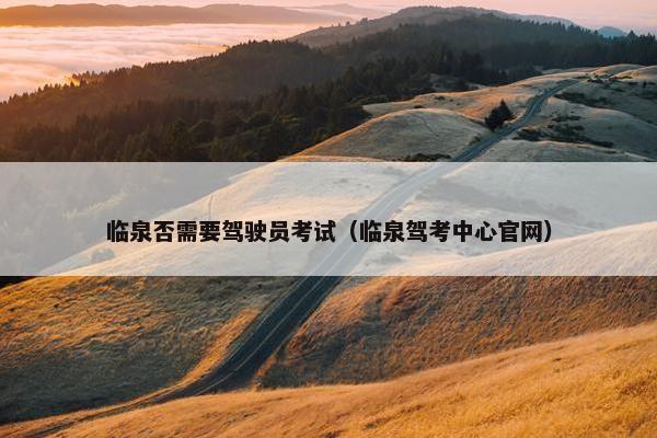 临泉否需要驾驶员考试（临泉驾考中心官网）