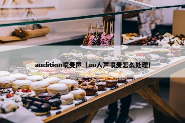audition喷麦声（au人声喷麦怎么处理）