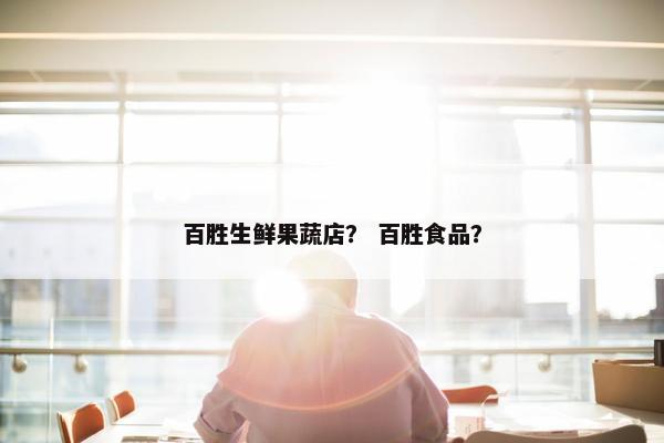 百胜生鲜果蔬店？ 百胜食品？