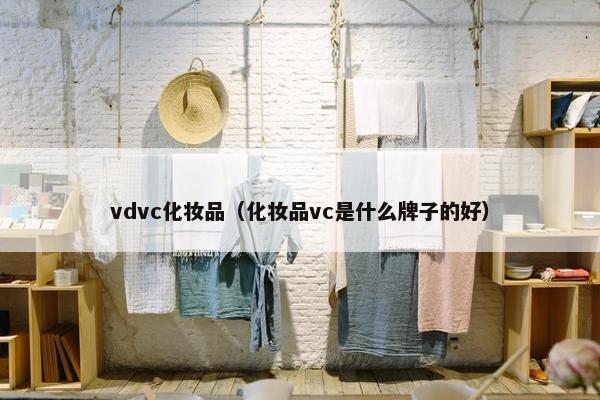 vdvc化妆品(化妆品vc是什么牌子的好) vdvc化妆品(化妆品vc是什么牌子的好)