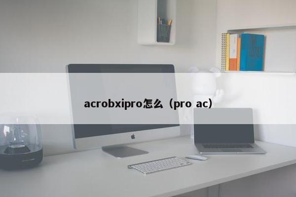 acrobxipro怎么（pro ac）