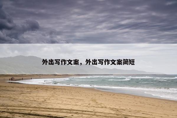 外出写作文案，外出写作文案简短