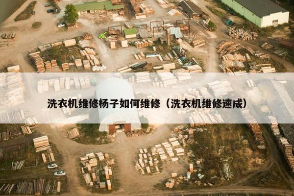 洗衣机维修杨子如何维修（洗衣机维修速成）