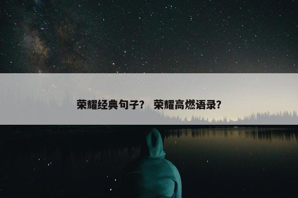 荣耀经典句子？ 荣耀高燃语录？