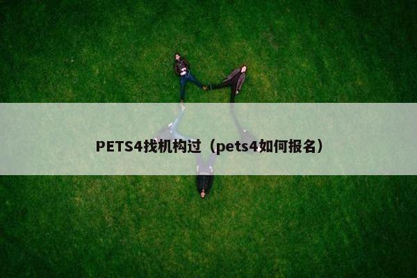 PETS4找机构过(pets4如何报名) PETS4找机构过(pets4如何报名)
