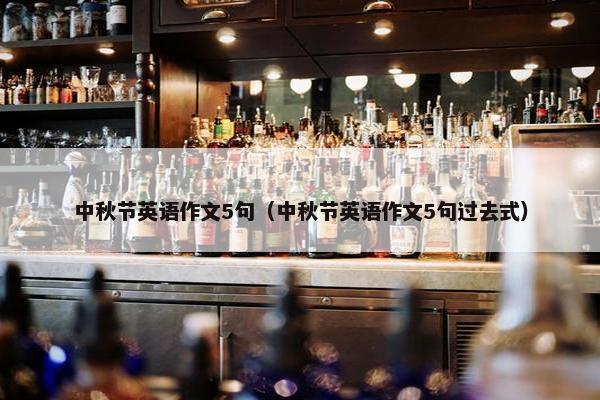 中秋节英语作文5句（中秋节英语作文5句过去式）