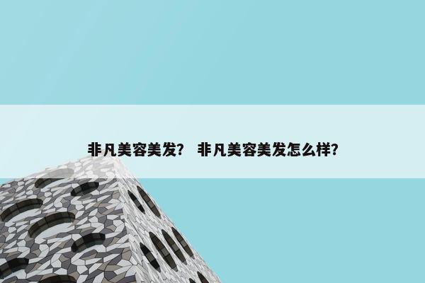 非凡美容美发? 非凡美容美发怎么样? 非凡美容美发? 非凡美容美发怎么样?