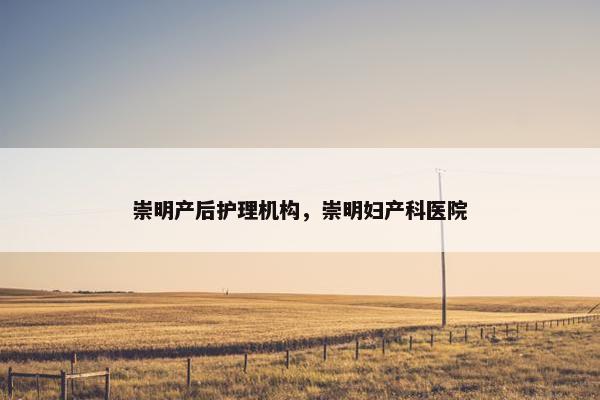 崇明产后护理机构，崇明妇产科医院