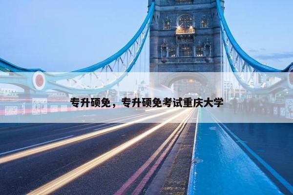 专升硕免，专升硕免考试重庆大学