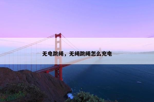 无电跳绳，无绳跳绳怎么充电
