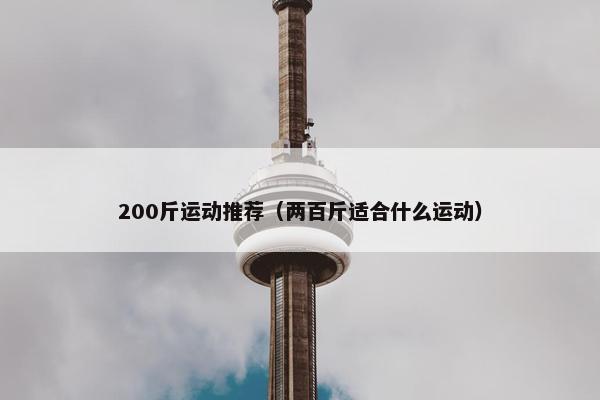 200斤运动推荐(两百斤适合什么运动) 200斤运动推荐(两百斤适合什么运动)