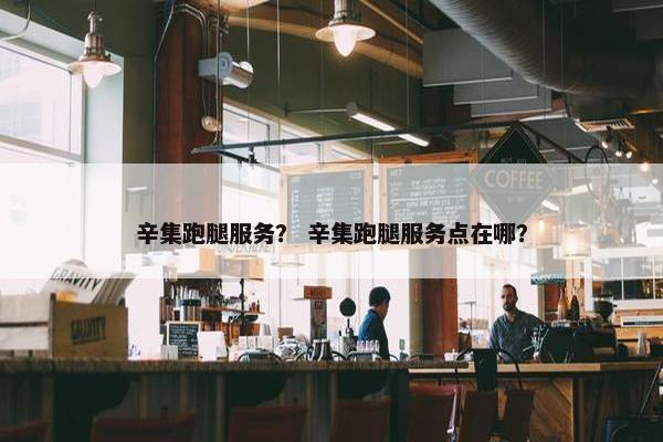 辛集跑腿服务？ 辛集跑腿服务点在哪？