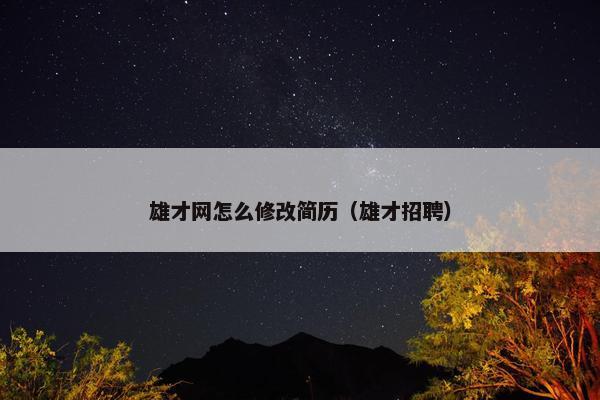 雄才网怎么修改简历(雄才招聘) 雄才网怎么修改简历(雄才招聘)