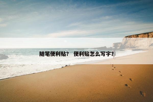 随笔便利贴？ 便利贴怎么写字？