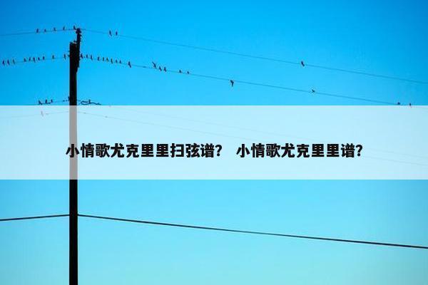 小情歌尤克里里扫弦谱？ 小情歌尤克里里谱？