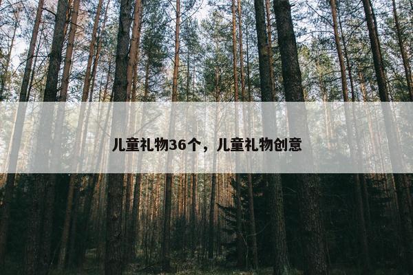 儿童礼物36个，儿童礼物创意