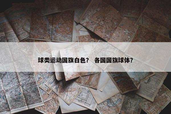 球类运动国旗白色? 各国国旗球体? 球类运动国旗白色? 各国国旗球体?