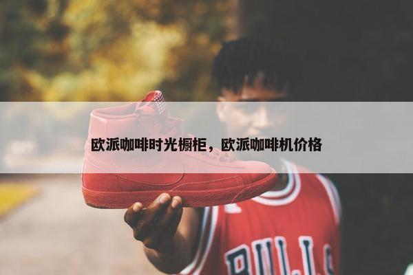 欧派咖啡时光橱柜，欧派咖啡机价格