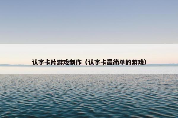 认字卡片游戏制作（认字卡最简单的游戏）