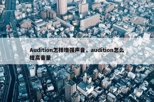 Audition怎样增强声音，audition怎么提高音量