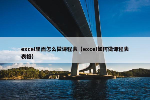 excel里面怎么做课程表(excel如何做课程表表格) excel里面怎么做课程表(excel如何做课程表表格)