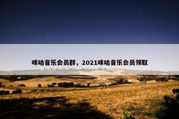 咪咕音乐会员群，2021咪咕音乐会员领取