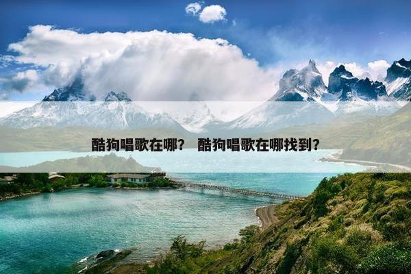 酷狗唱歌在哪？ 酷狗唱歌在哪找到？