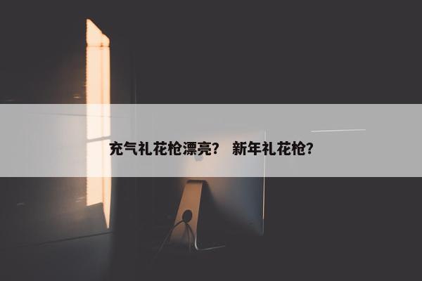 充气礼花枪漂亮？ 新年礼花枪？