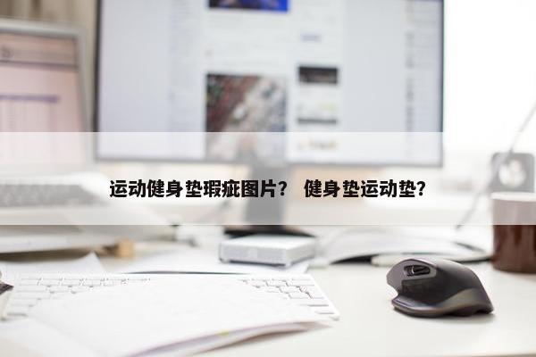 运动健身垫瑕疵图片？ 健身垫运动垫？