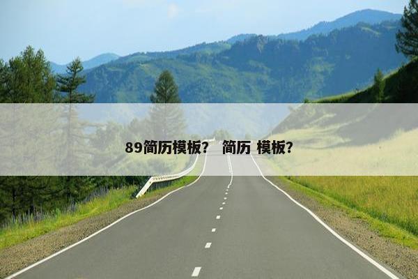 89简历模板？ 简历 模板？