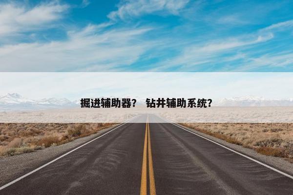 掘进辅助器？ 钻井辅助系统？