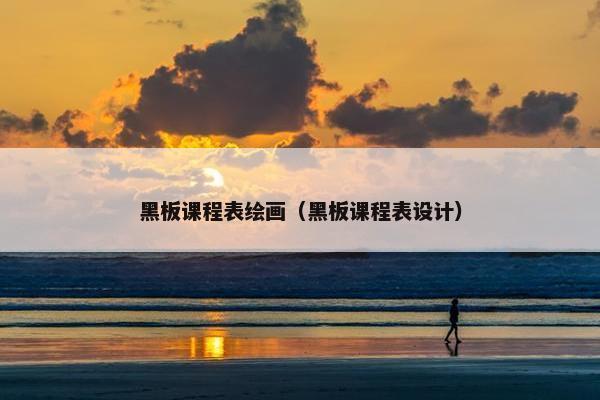 黑板课程表绘画(黑板课程表设计) 黑板课程表绘画(黑板课程表设计)