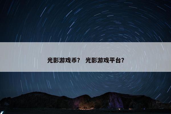 光影游戏币？ 光影游戏平台？