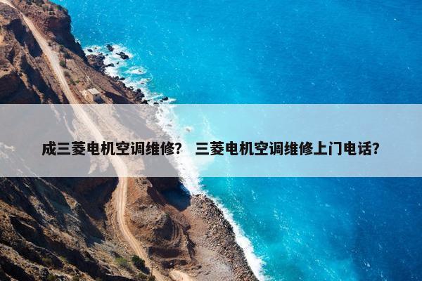 成三菱电机空调维修？ 三菱电机空调维修上门电话？