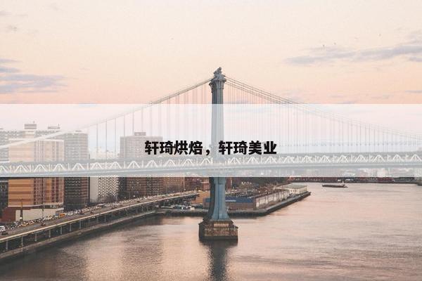 轩琦烘焙,轩琦美业 轩琦烘焙,轩琦美业