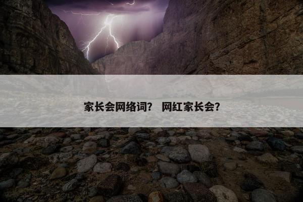 家长会网络词? 网红家长会? 家长会网络词? 网红家长会?