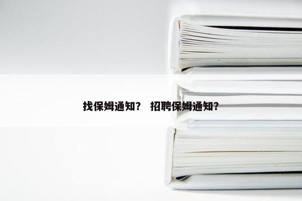 找保姆通知？ 招聘保姆通知？