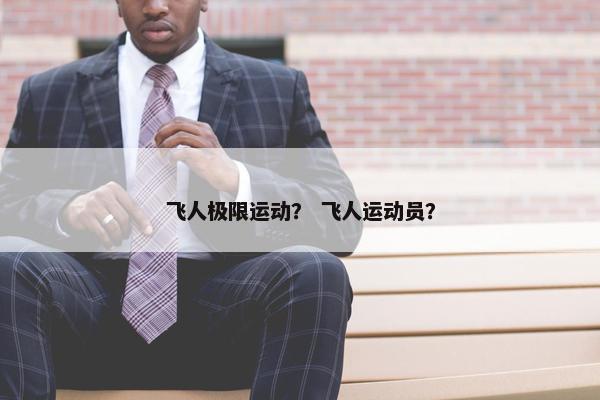 飞人极限运动? 飞人运动员? 飞人极限运动? 飞人运动员?