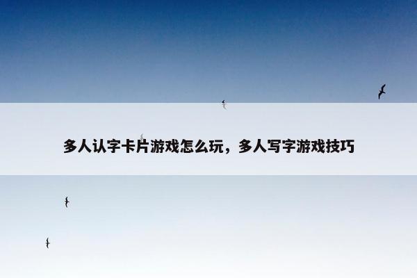 多人认字卡片游戏怎么玩，多人写字游戏技巧