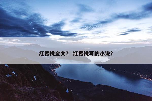 红樱桃全文？ 红樱桃写的小说？