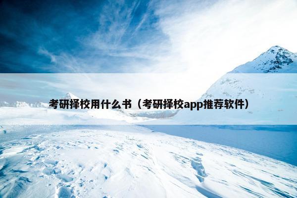 考研择校用什么书（考研择校app推荐软件）