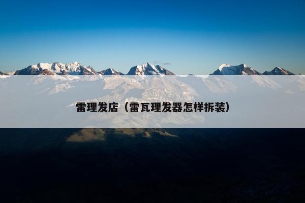 雷理发店（雷瓦理发器怎样拆装）