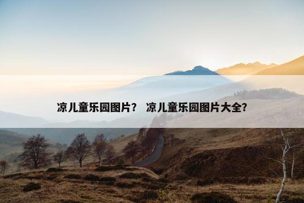 凉儿童乐园图片? 凉儿童乐园图片大全? 凉儿童乐园图片? 凉儿童乐园图片大全?