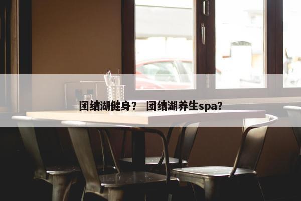 团结湖健身？ 团结湖养生spa？