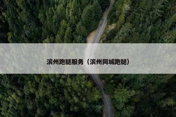 滨州跑腿服务（滨州同城跑腿）