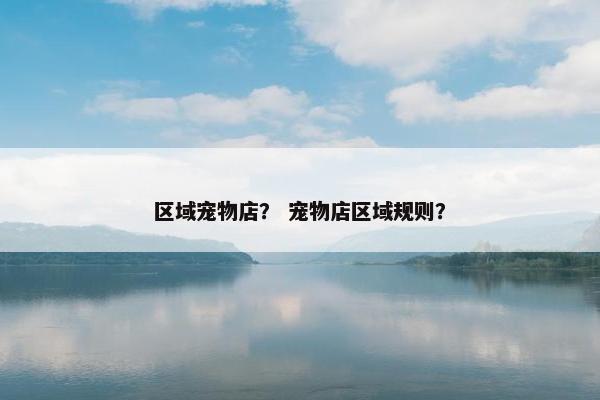 区域宠物店？ 宠物店区域规则？