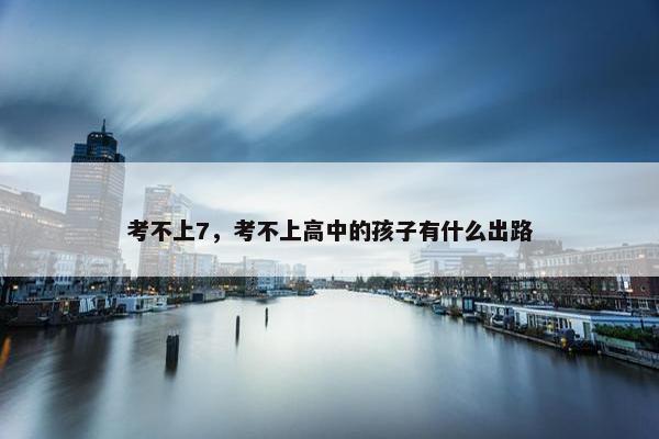 考不上7，考不上高中的孩子有什么出路