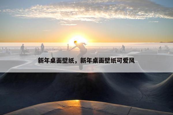 新年桌面壁纸,新年桌面壁纸可爱风 新年桌面壁纸,新年桌面壁纸可爱风